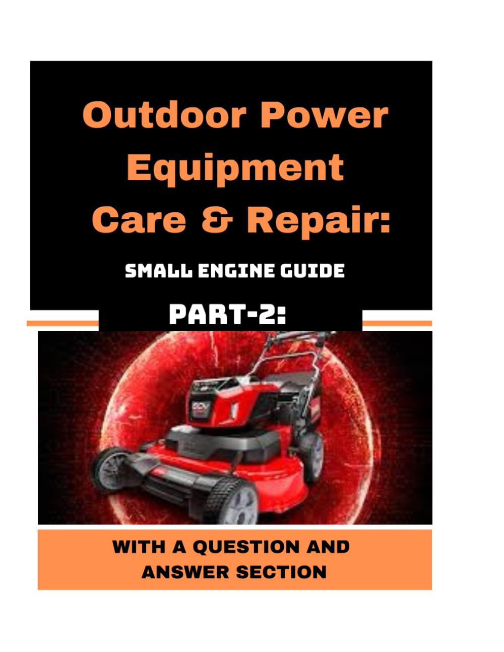Outdoor Power Equipment Care & Repair: Small Engine Guide Part-2 With A Question and Answer Section