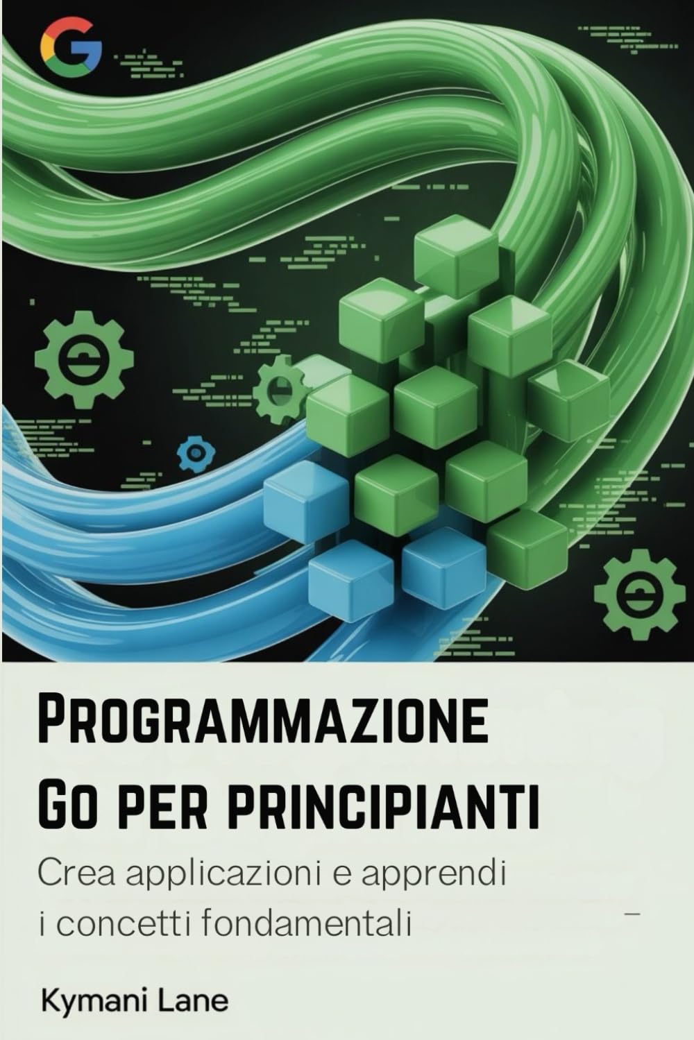 Programmazione Go per principianti: Crea applicazioni e apprendi i concetti fondamentali