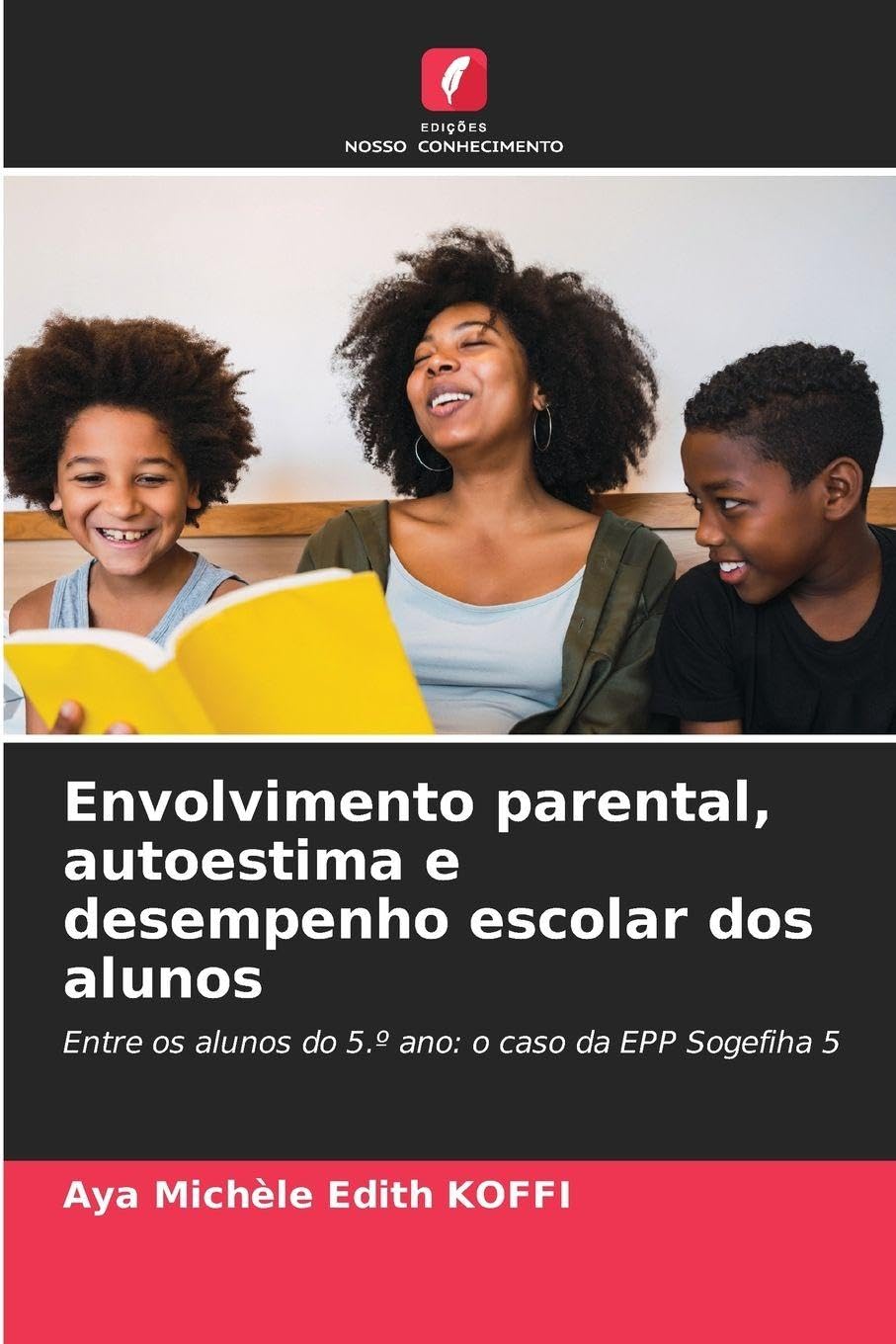 Envolvimento parental, autoestima e desempenho escolar dos alunos: Entre os alunos do 5.º ano: o caso da EPP Sogefiha 5