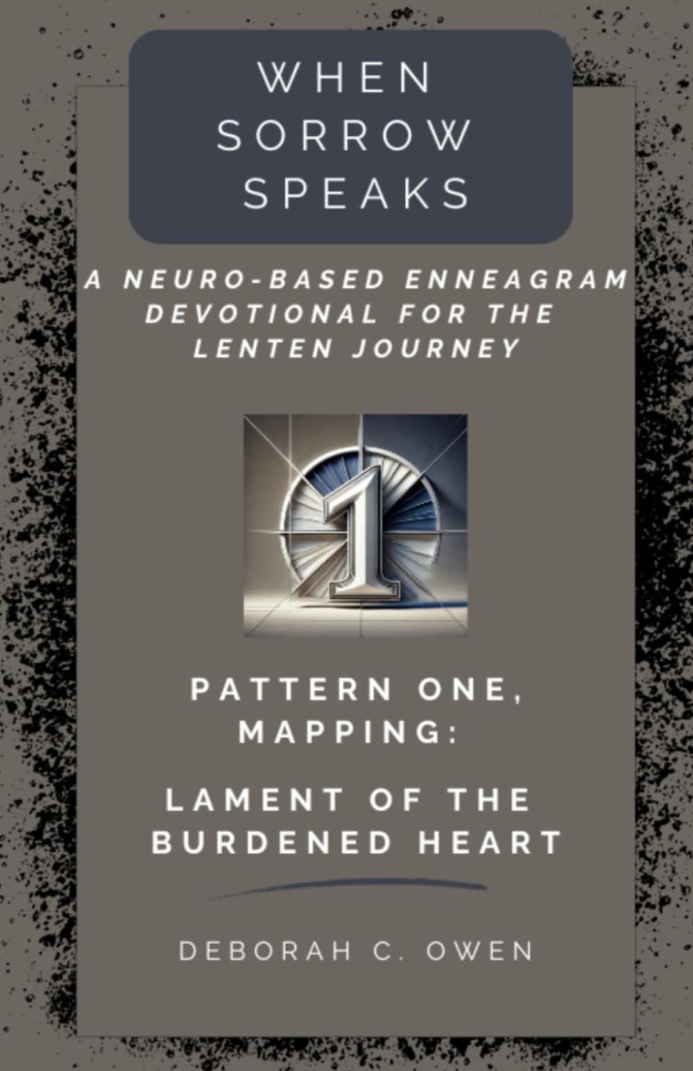 Pattern 1, Mapping: Lament of the Burdened Heart (When Sorrow Speaks; A Neuro-Based Enneagram Devotional For the Lenten Journey)