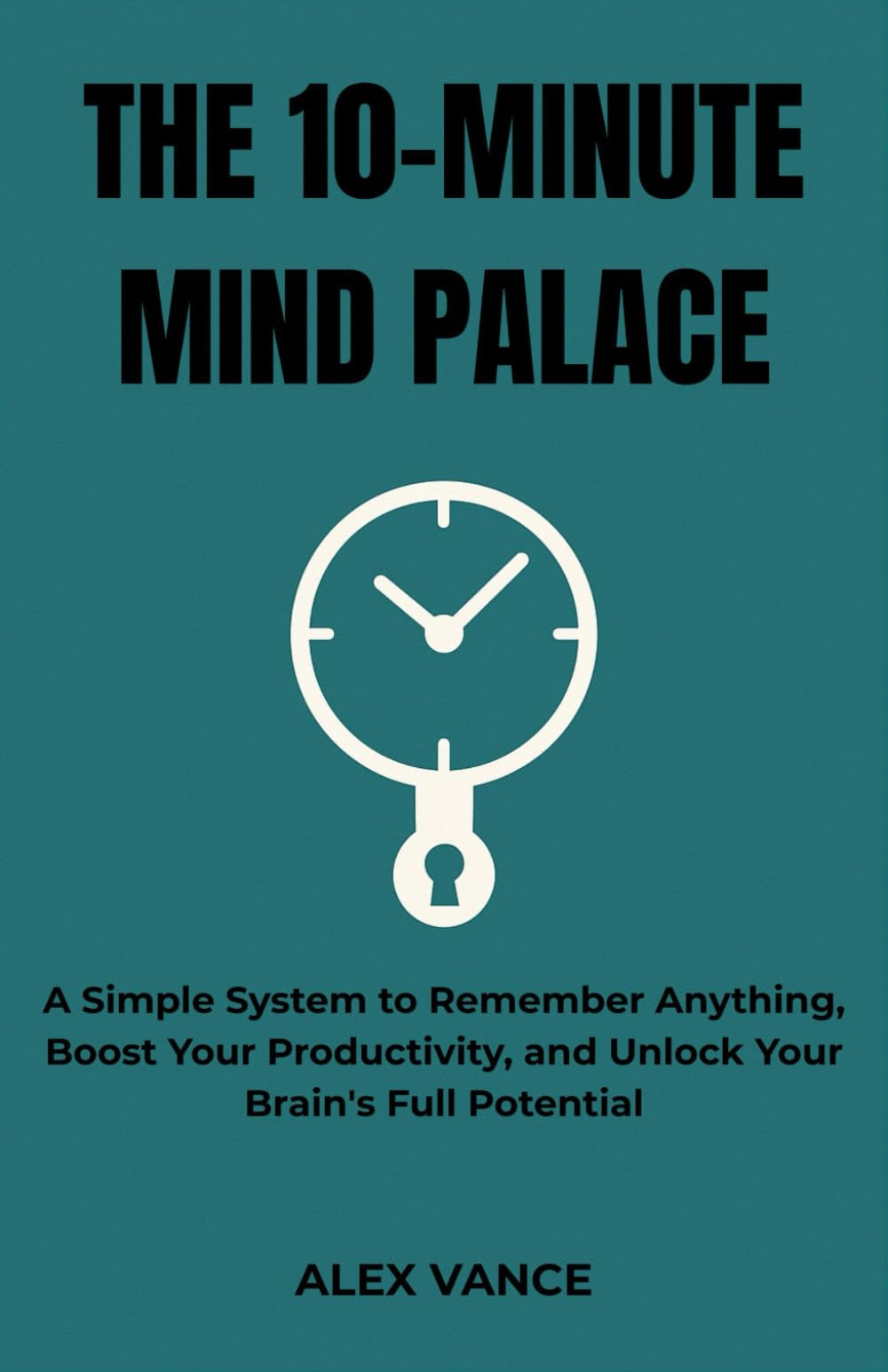 The 10-Minute Mind Palace: A Simple System to Remember Anything, Boost Your Productivity, and Unlock Your Brain's Full Potential