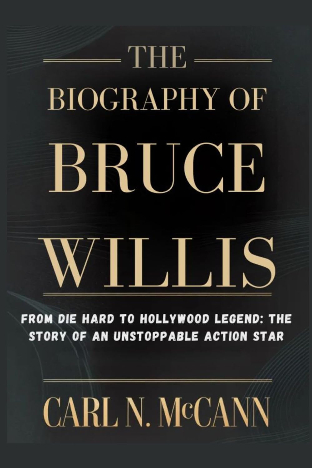 The Biography of Bruce Willis: From Die Hard to Hollywood Legend: The Story of an Unstoppable Action Star