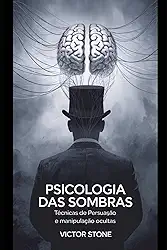 Psicologia das Sombras: Técnicas de Persuasão e Manipulação Ocultas