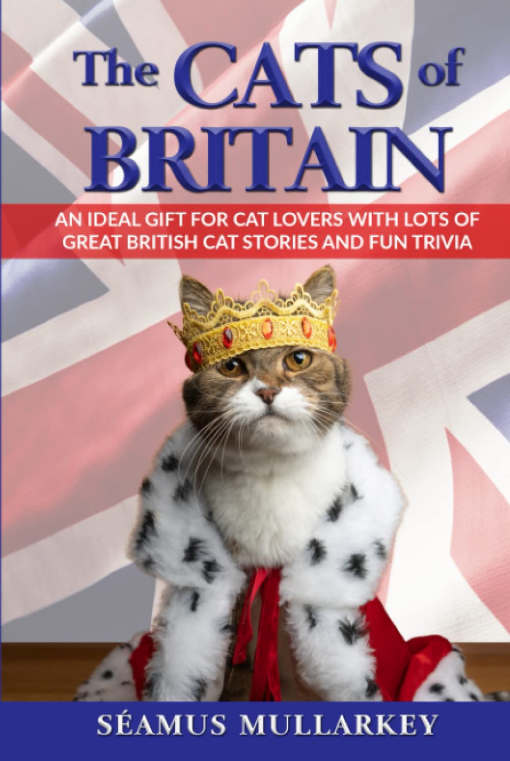 The Cats of Britain: An Ideal Gift for Cat Lovers With Lots of Great British Cat Stories and Fun Trivia (a Funny Cat Book Featuring Shakespeare, ... British Millionaires) (The Cats of The World)