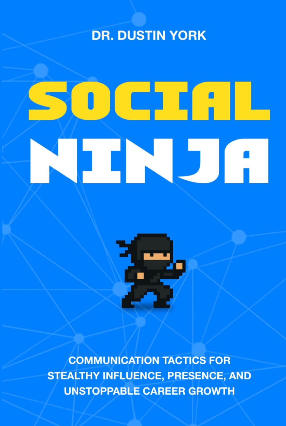 Social Ninja: Communication Tactics for Stealthy Influence, Presence, and Unstoppable Career Growth