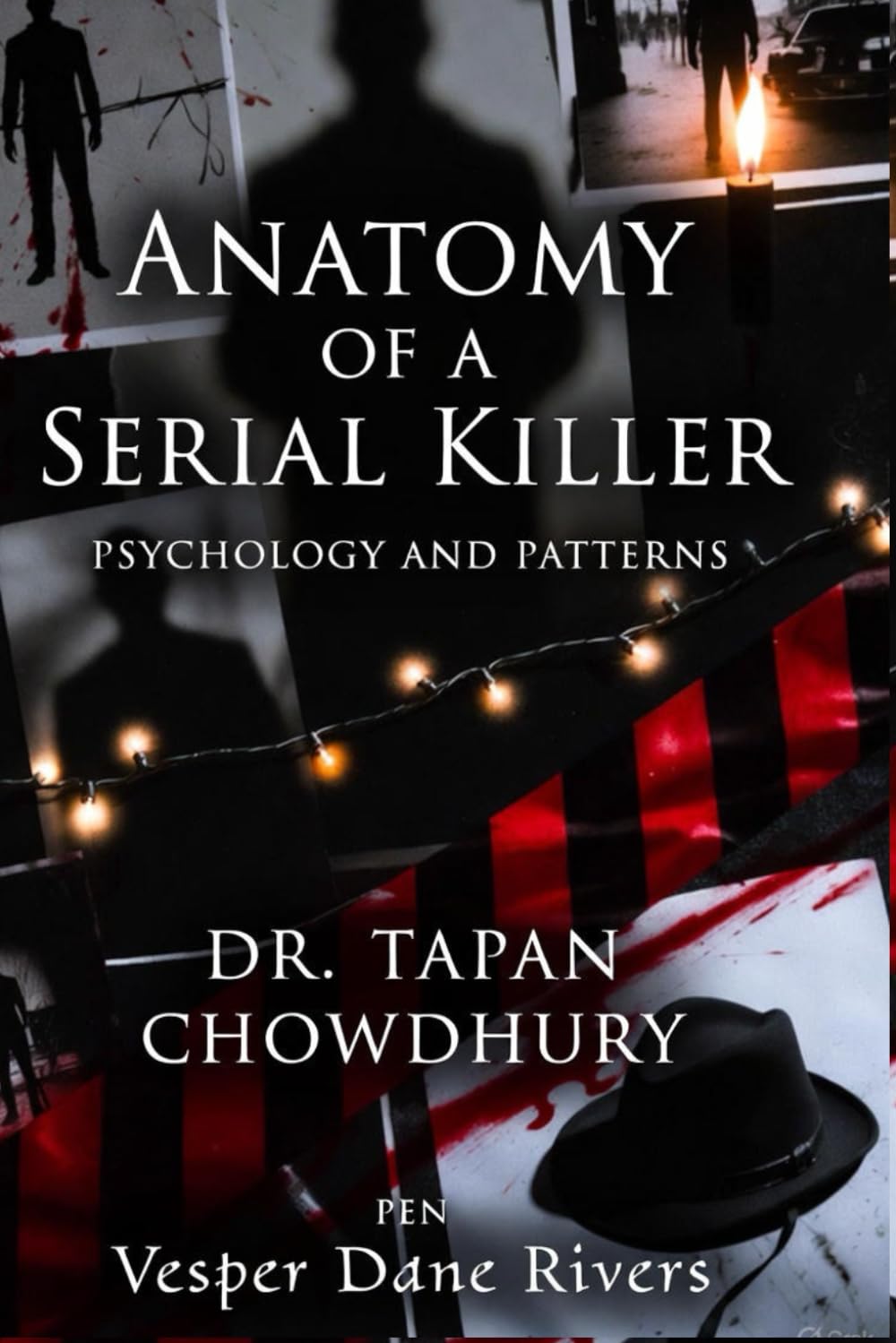 Anatomy of a Serial Killer: Psychology and Patterns: Understanding the Minds and Methods Behind History’s Most Notorious Killers