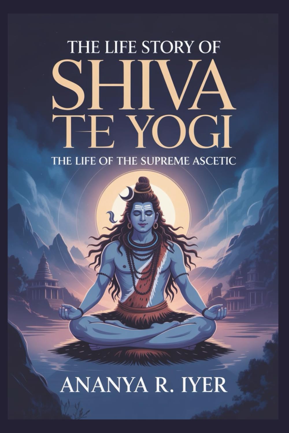 THE LIFE STORY OF SHIVA THE YOGI (Life Stories of Hindu Gods & Sages)