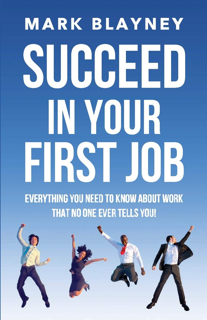 Succeed In Your First Job: Everything you need to know about work – that no one ever tells you!