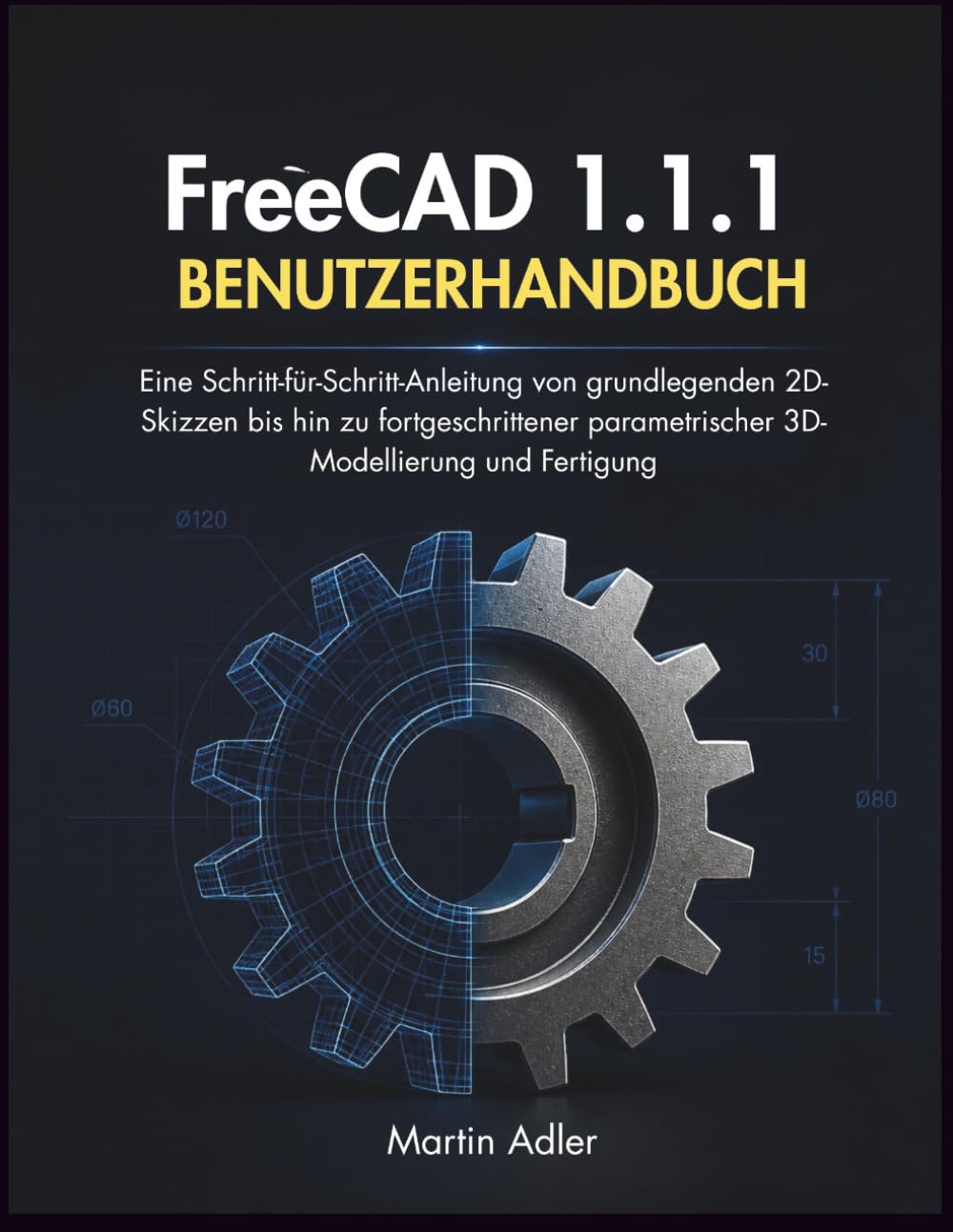FreeCAD 1.1.1 Benutzerhandbuch: Eine Schritt-für-Schritt-Anleitung von grundlegenden 2D-Skizzen bis hin zu fortgeschrittener parametrischer 3D-Modellierung und Fertigung