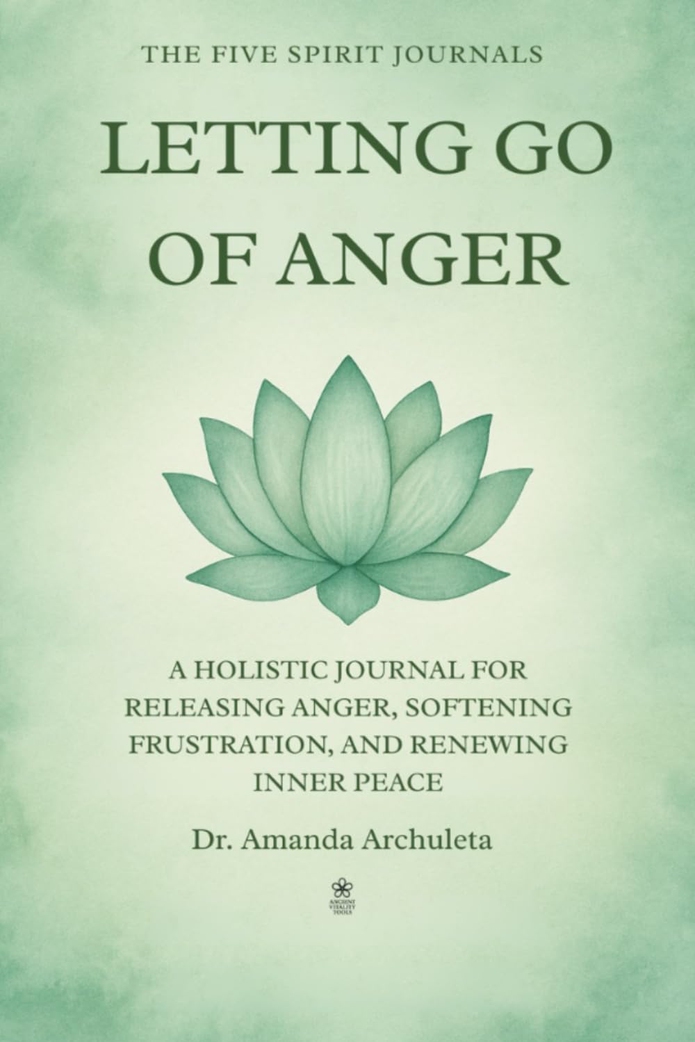 LETTING GO OF ANGER: A HOLISTIC JOURNAL FOR RELEASING ANGER, SOFTENING FRUSTRATION, AND RENEWING INNER PEACE