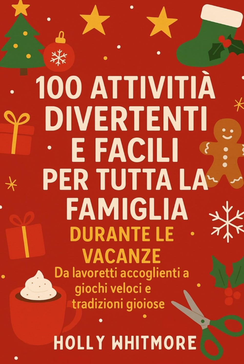 100 ATTIVITÀ DIVERTENTI E FACILI PER TUTTA LA FAMIGLIA DURANTE LE VACANZE 2026: Da lavoretti accoglienti a giochi veloci e tradizioni gioiose