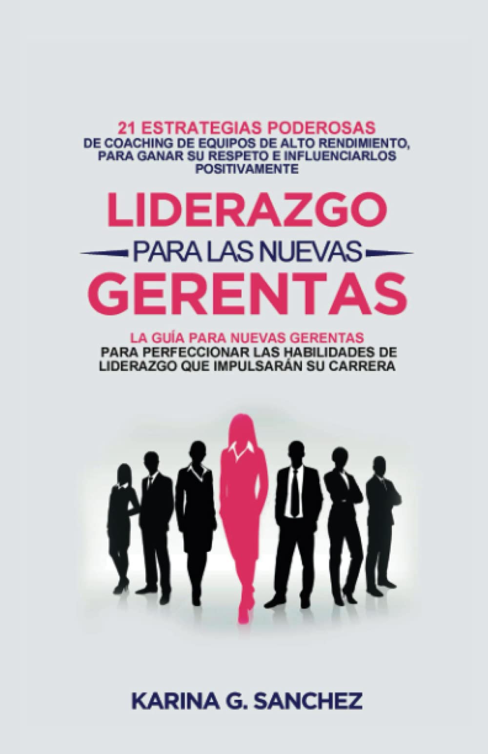 LIDERAZGO PARA LAS NUEVAS GERENTAS: 21 ESTRATEGIAS PODEROSAS DE COACHING DE EQUIPOS DE ALTO RENDIMIENTO, PARA GANAR SU RESPETO E INFLUENCIARLOS