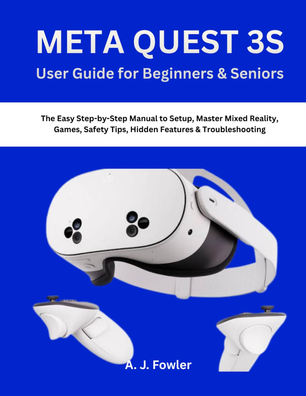 META QUEST 3S User Guide for Beginners & Seniors: The Easy Step-by-Step Manual to Setup, Master Mixed Reality, Games, Safety Tips, Hidden Features & Troubleshooting
