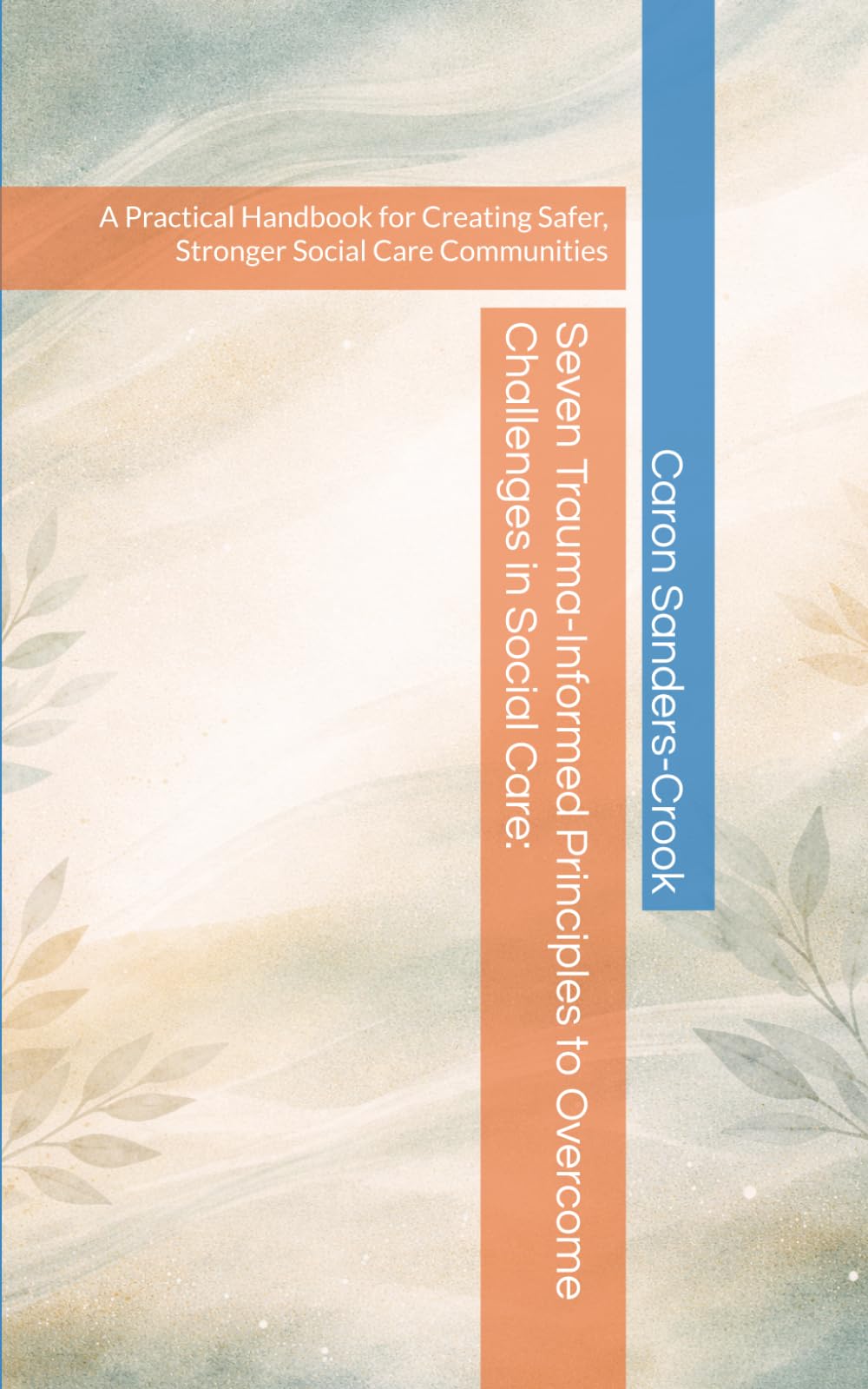Seven Trauma-Informed Principles to Overcome Challenges in Social Care:: A Practical Handbook for Creating Safer, Stronger Social Care Communities