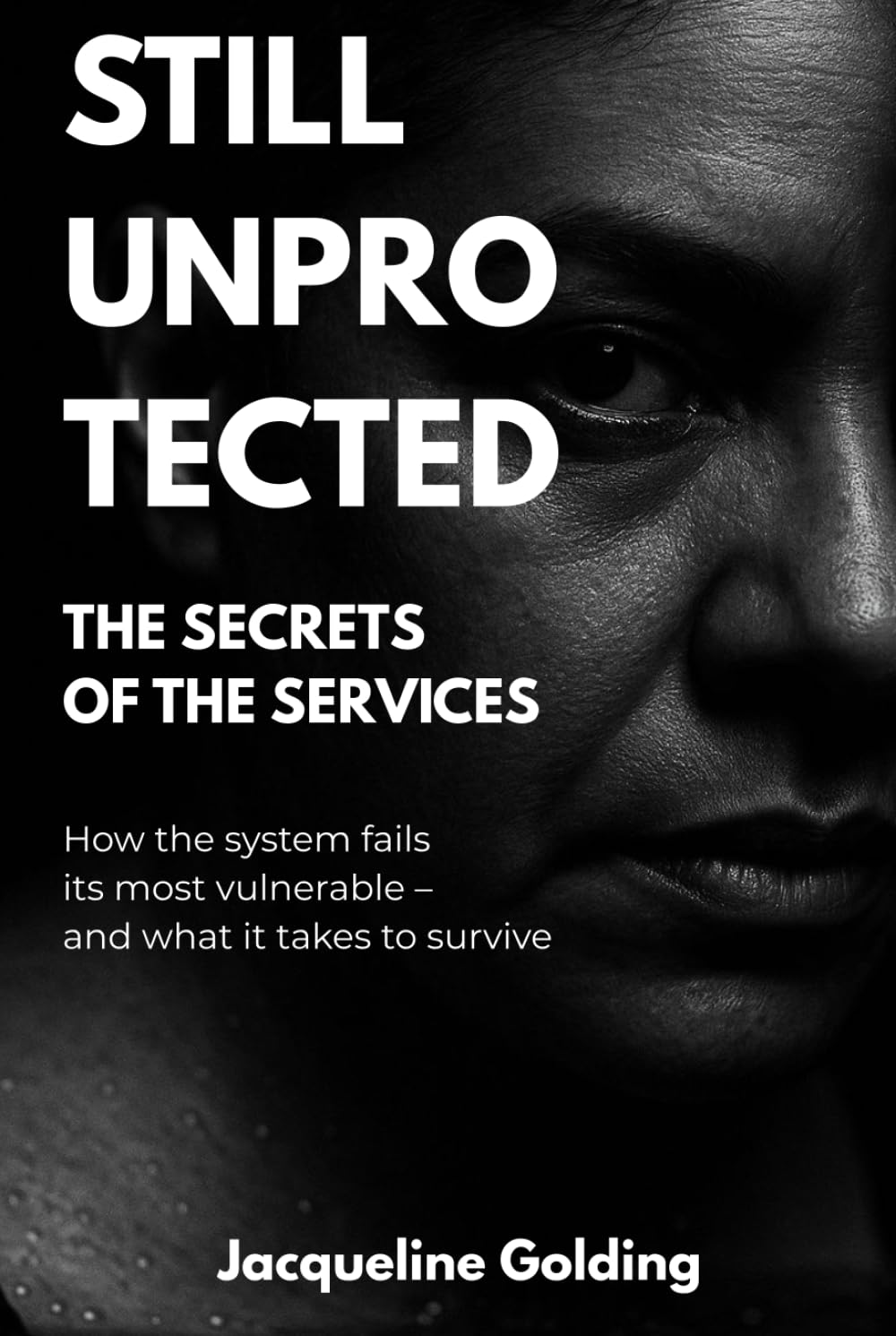 Still Unprotected: The Secrets of the Services: How the System Fails its Most Vulnerable – and What It Takes to Survive