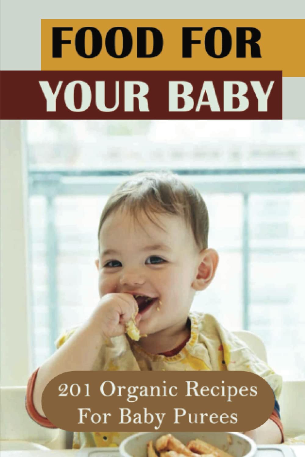 Food For Your Baby: 201 Organic Recipes For Baby Purees