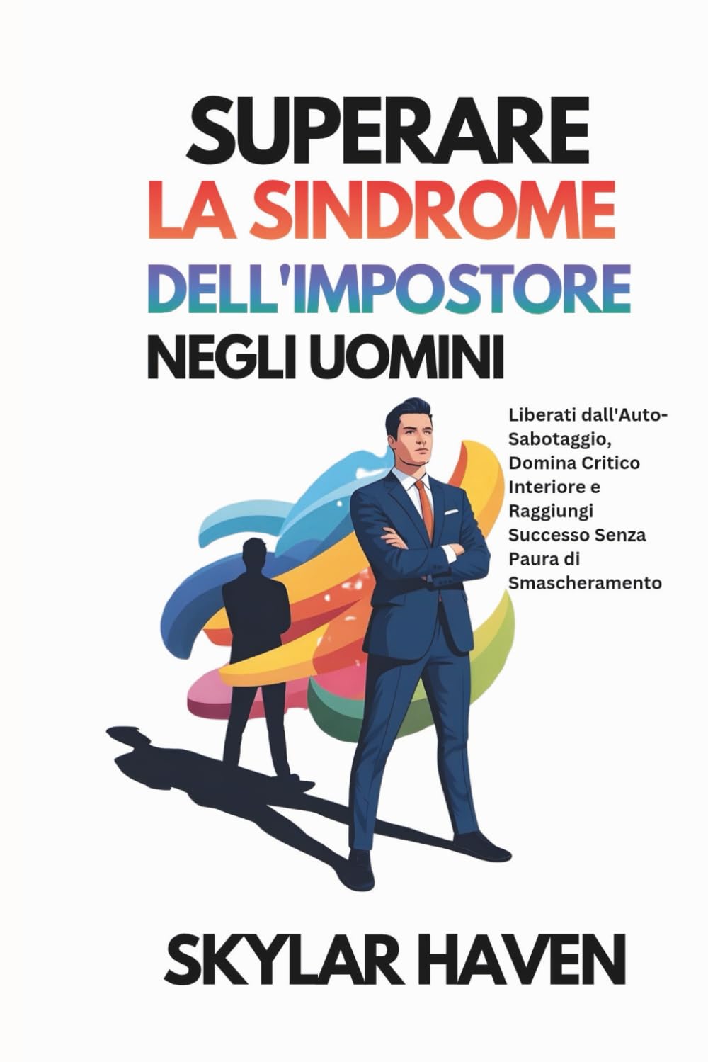 Superare la Sindrome dell'Impostore negli Uomini: Liberati dall'Auto-Sabotaggio, Domina Critico Interiore e Raggiungi Successo Senza Paura di Smascheramento