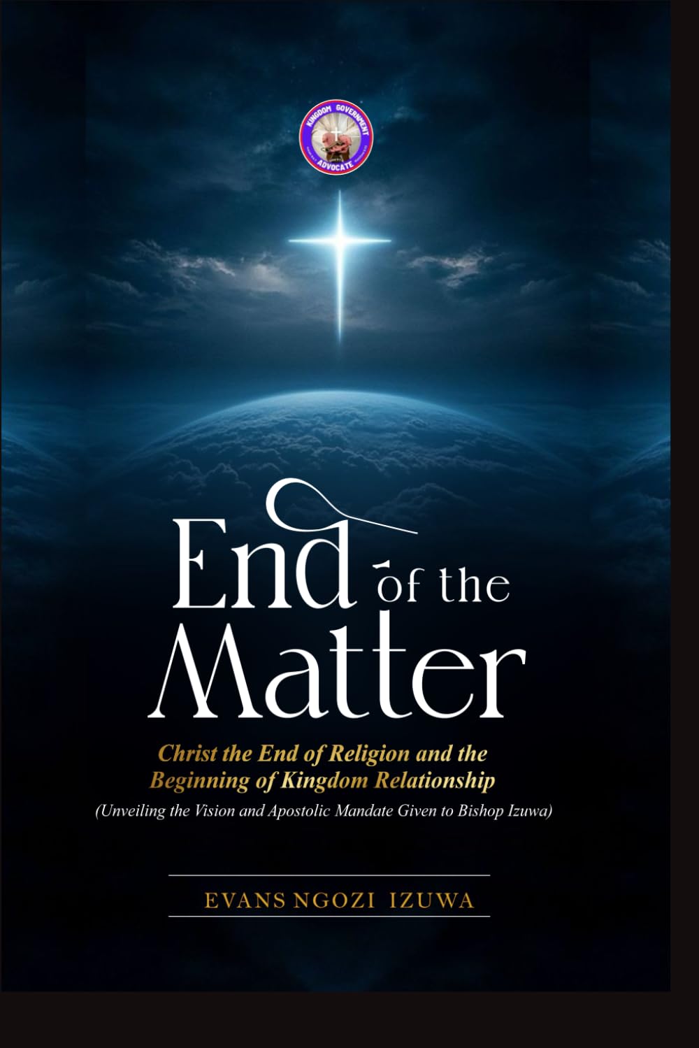 END OF THE MATTER: Christ the End of Religion and the Beginning of Kingdom Relationship