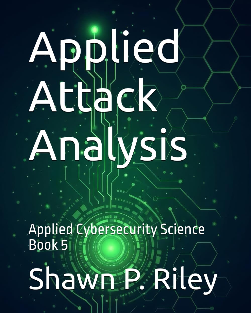 Applied Attack Analysis: Applied Cybersecurity Science Book 5 (Cybersecurity Science Canon - Applied Cybersecurity Science Series)