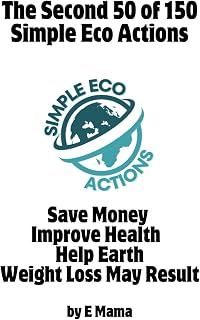 The Second 50 of 150 Simple Eco Actions: Save Money – Improve Health – Help Earth – Weight Loss May Result