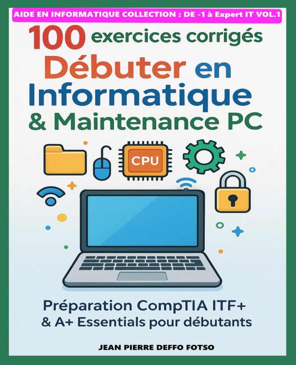 100 exercices corrigés – Débuter en Informatique & Maintenance PC: Préparation CompTIA ITF+ & A+ Essentials pour débutants (De -1 à Expert IT)