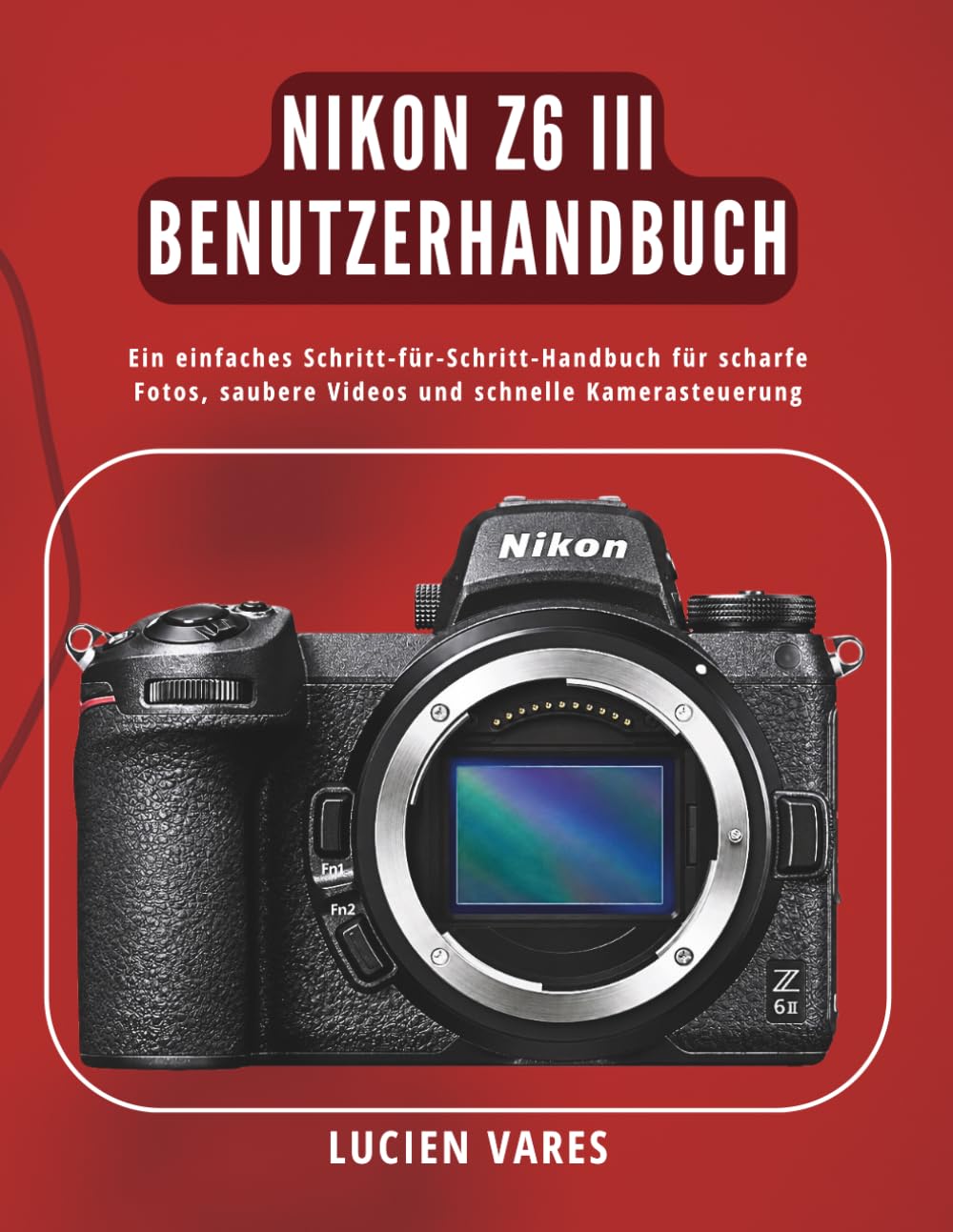 Nikon Z6 III Benutzerhandbuch: Ein einfaches Schritt-für-Schritt-Handbuch für scharfe Fotos, saubere Videos und schnelle Kamerasteuerung