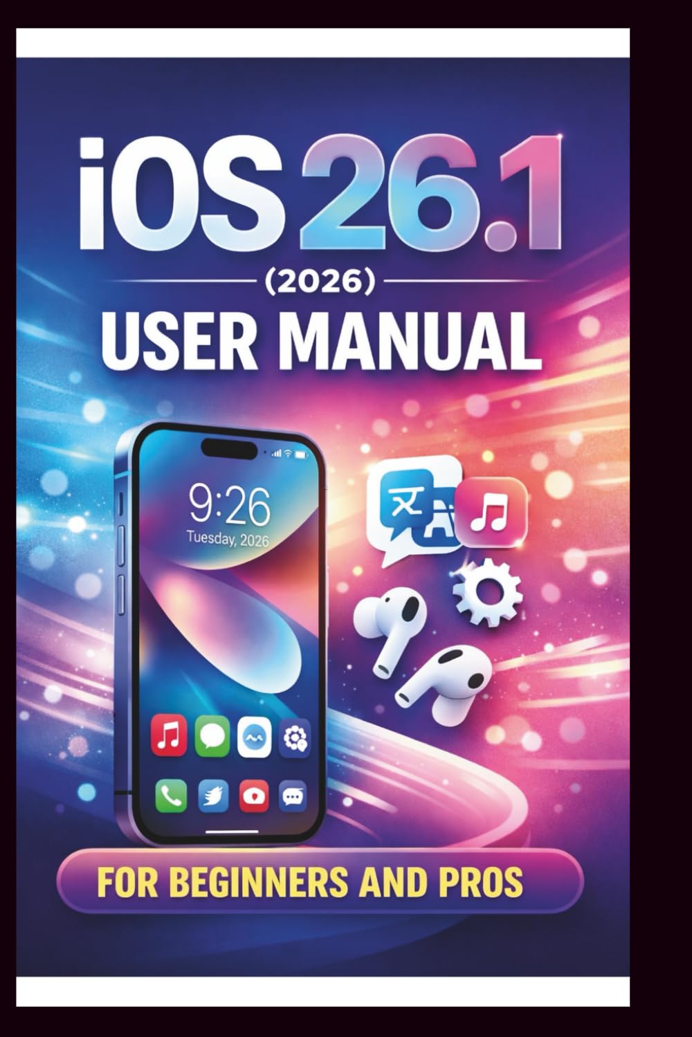 iOS 26.1 User manual For Beginners and Pros: Step-by-step guide to unlocking new features, enhancing security boosting performance and troubleshooting ... for seamless experience. (Tech Made Easy)