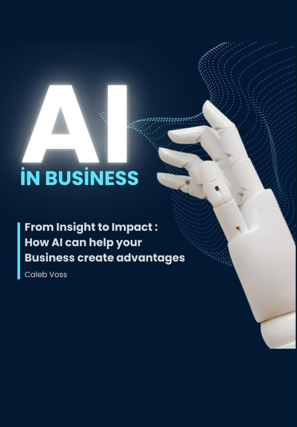 AI in Business: From Insight to Impact: How AI can help your Business create advantages