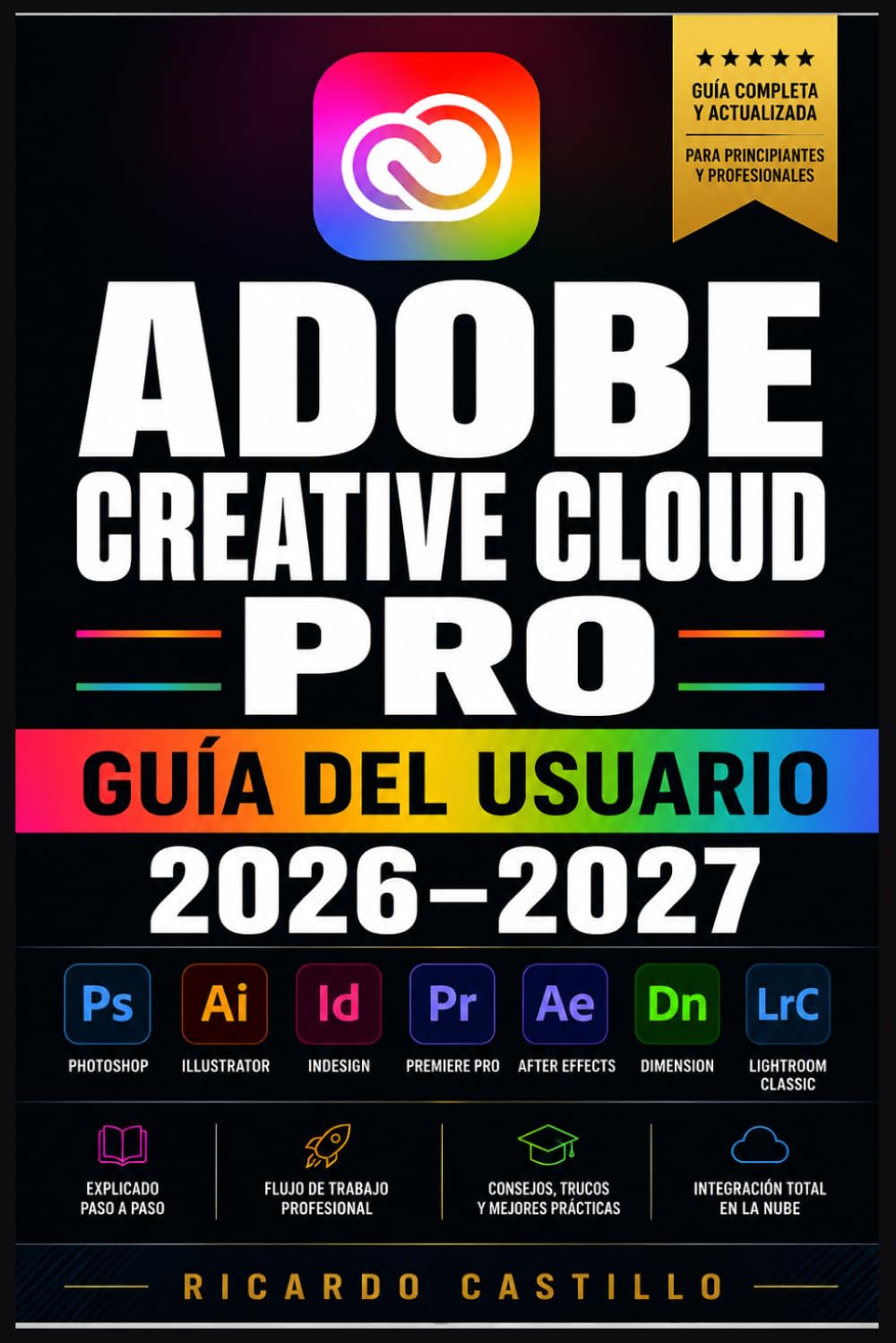 Adobe Creative Cloud Pro Guía del Usuario 2026–2027: Domina Photoshop, Illustrator, Premiere y Más —Herramientas, Técnicas y Flujos de Trabajo para Diseñadores, Fotógrafos y Principiantes