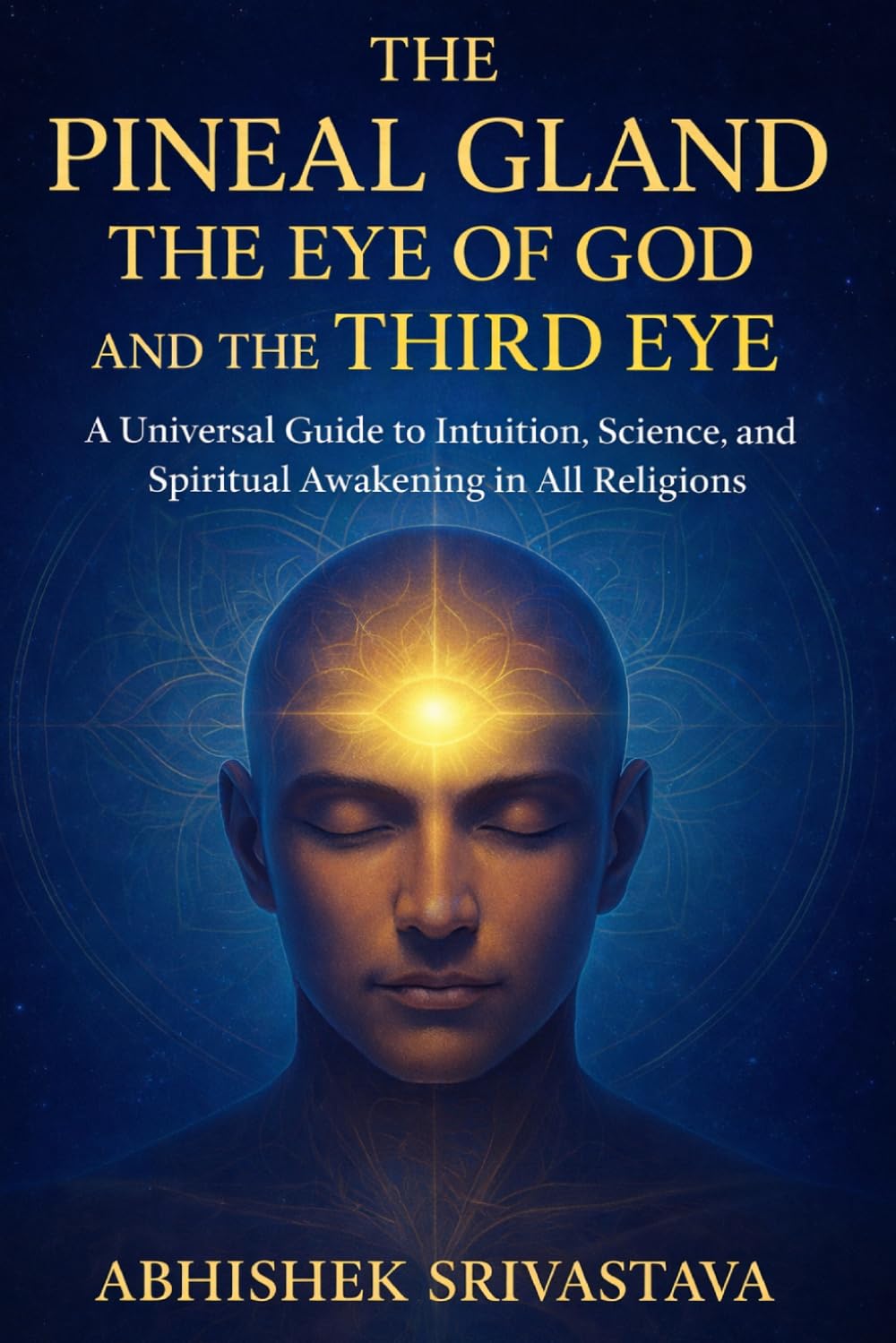 The Pineal Gland The Eye of God and the Third Eye - A Universal Guide to Intuition, Science, and Spiritual Awakening in All Religions