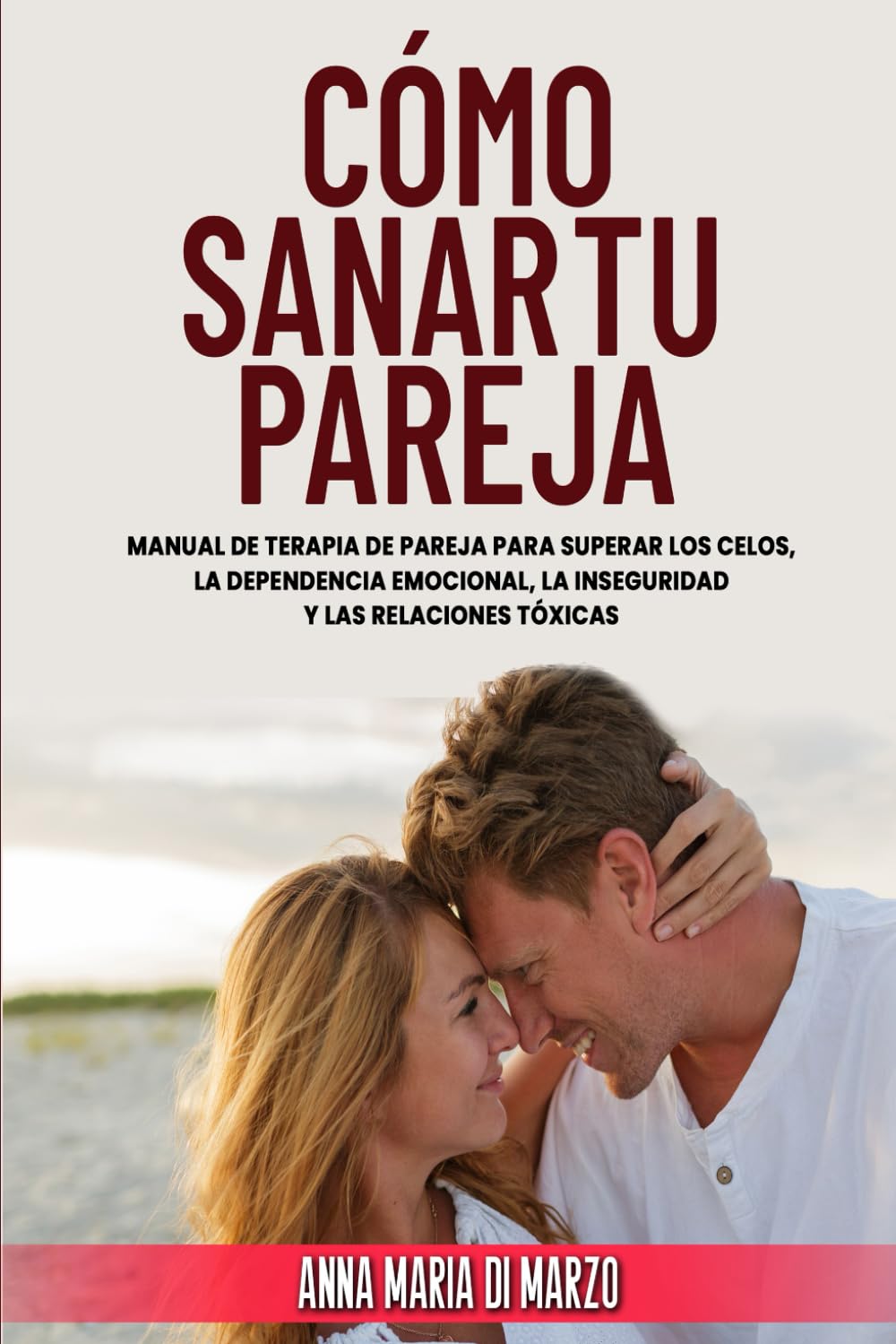 Cómo Sanar Tu Pareja: Manual de Terapia de Pareja para superar los Celos, la Dependencia Emocional, la Inseguridad y las Relaciones Tóxicas