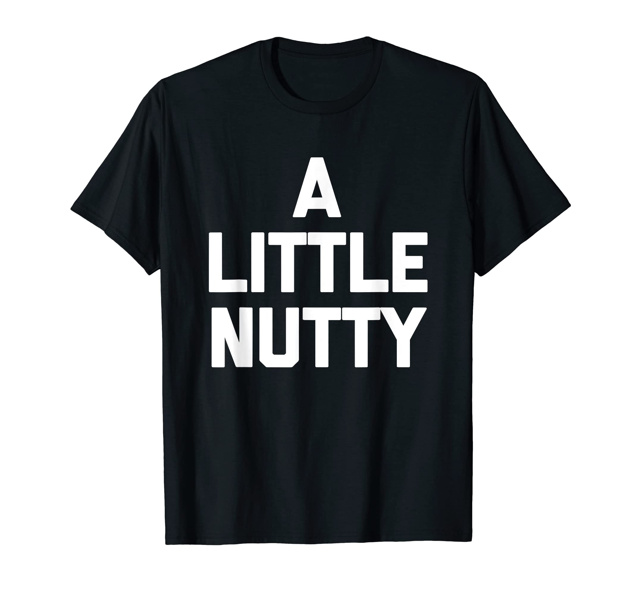 A Little Nutty - Funny Saying Sarcastic Cute Cool Novelty T-Shirt