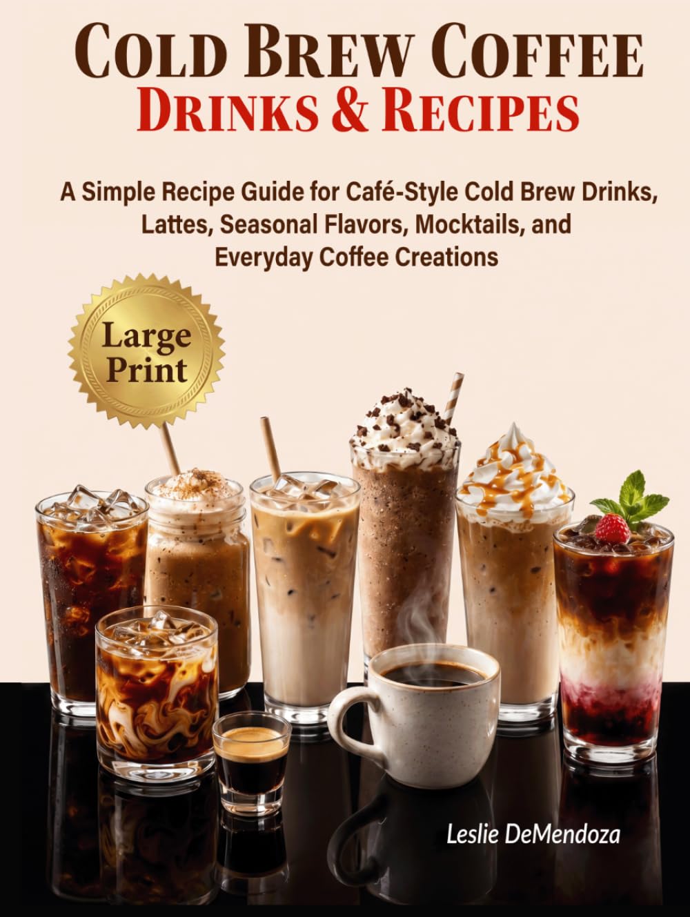 Cold Brew Coffee Drinks & Recipes: A Simple Recipe Guide for Café-Style Cold Brew Drinks, Lattes, Seasonal Flavors, Mocktails, and Everyday Coffee Creations