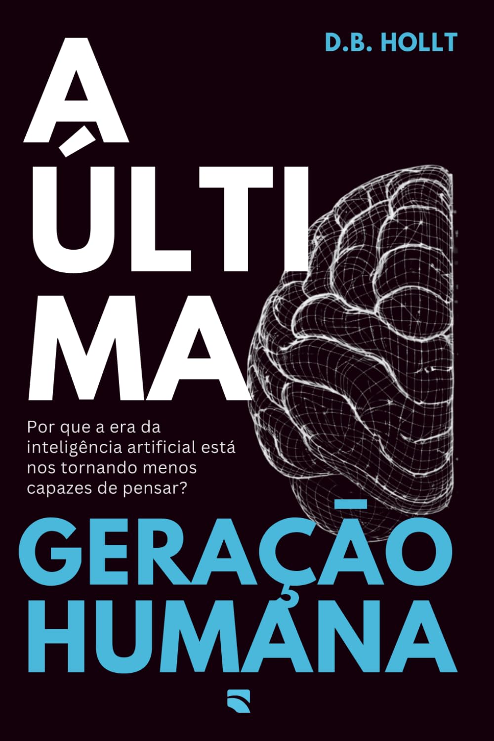 A ÚLTIMA GERAÇÃO HUMANA: Por que a era da inteligência artificial está nos tornando menos capazes de pensar