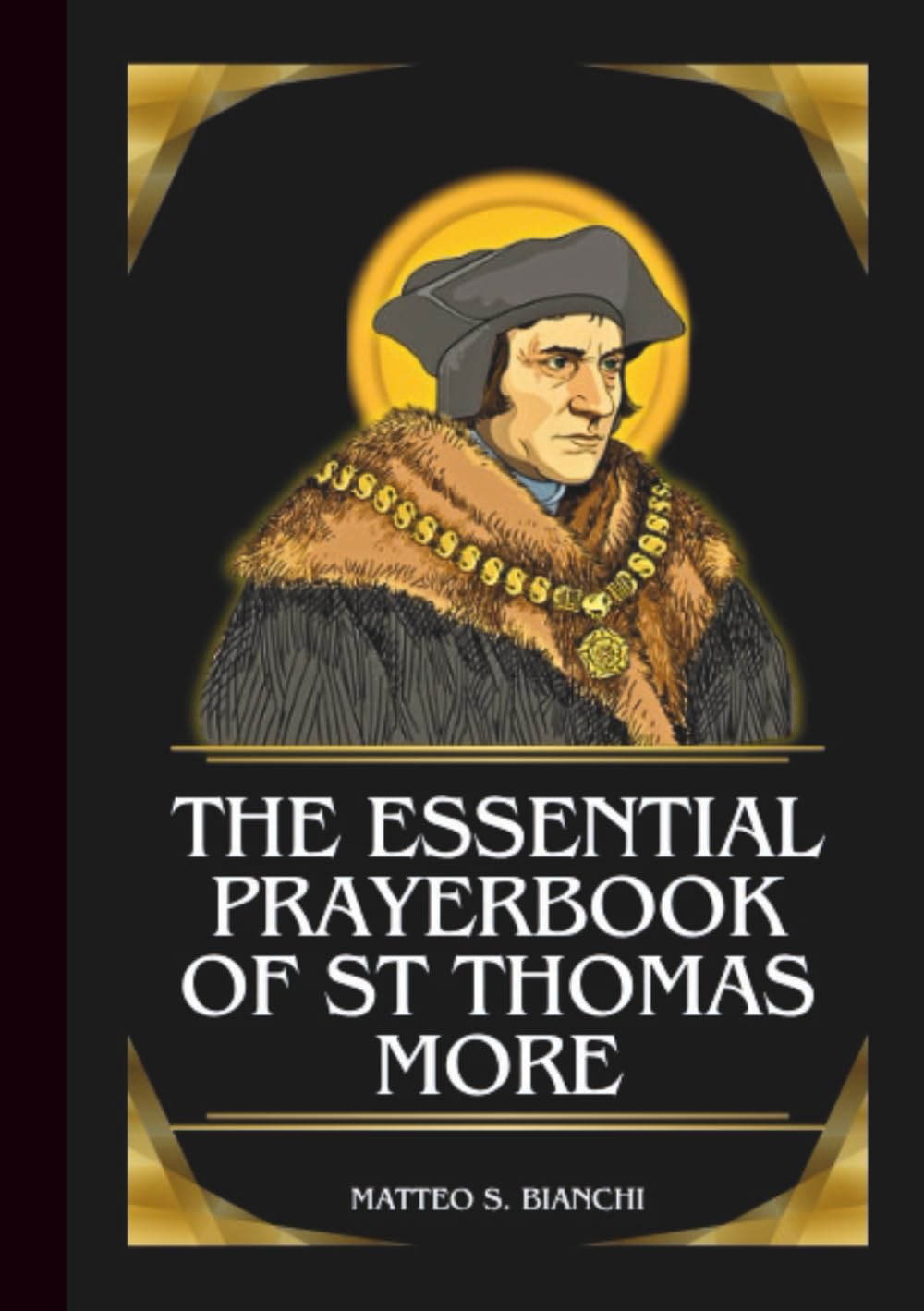 THE COMPLETE PRAYERBOOK OF SAINT THOMAS MORE: Powerful Novena, Litany, & Chaplet To Patron Saint Of Lawyers, Politicians, Family Life, Martyrs, And ... And Ethics (THE COMMUNION OF THE SAINTS)