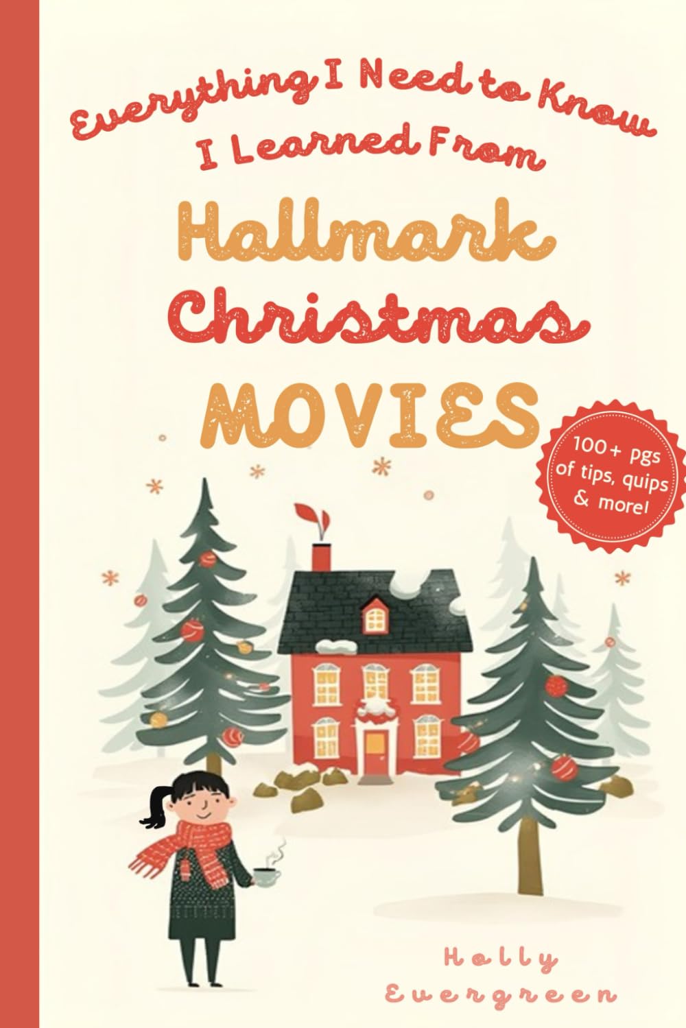 Everything I Need to Know I Learned From Hallmark Christmas Movies: 100+ pages of tips, quips & more