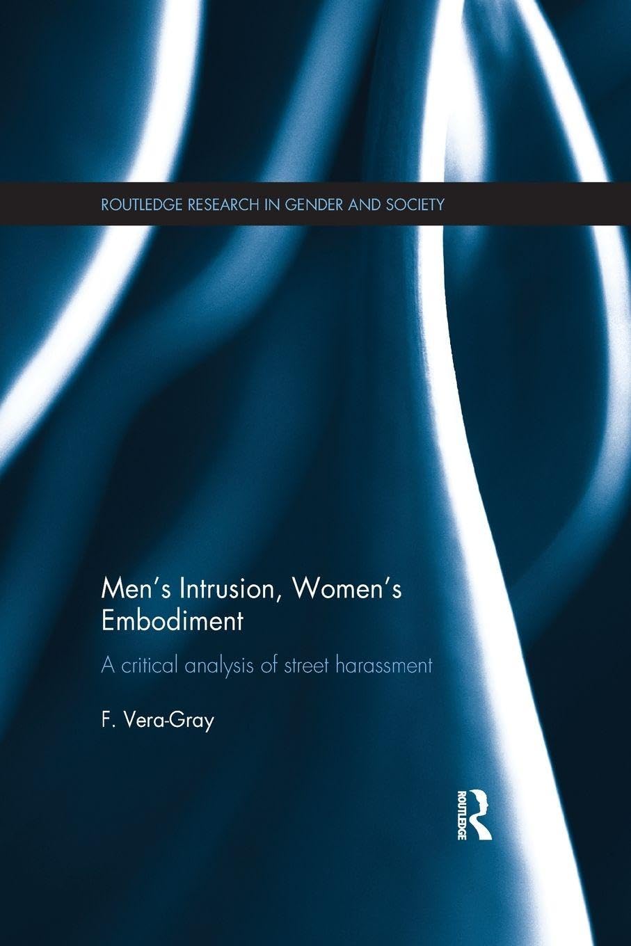 Men's Intrusion, Women's Embodiment: A critical analysis of street harassment (Routledge Research in Gender and Society)