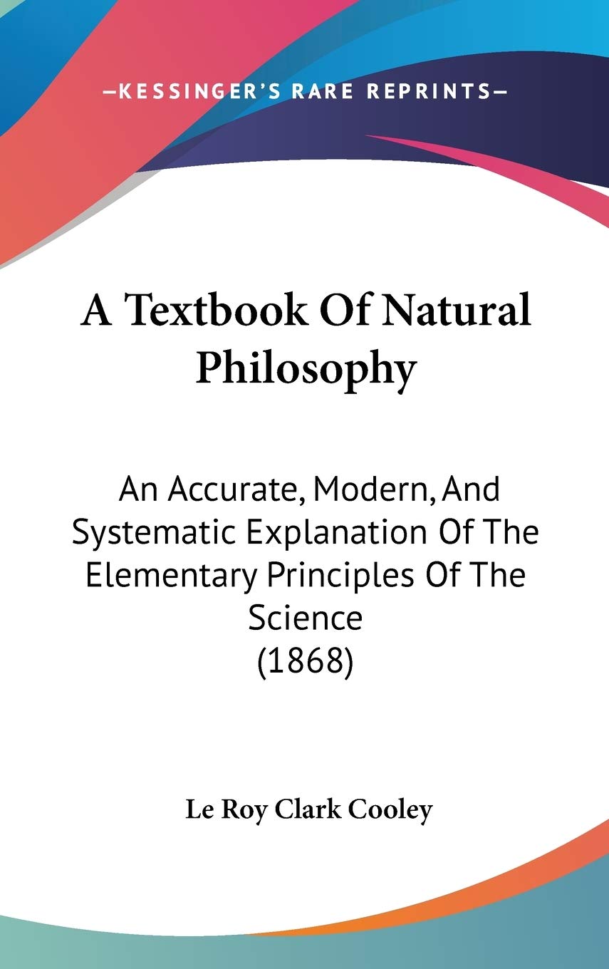 A Textbook Of Natural Philosophy: An Accurate, Modern, And Systematic Explanation Of The Elementary Principles Of The Science (1868)
