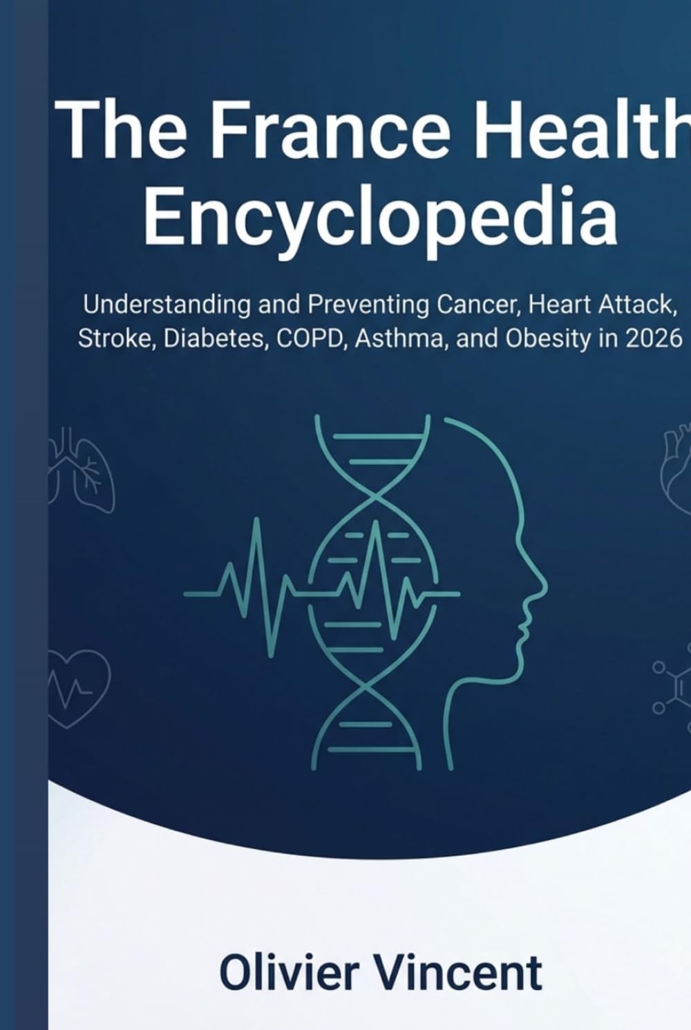 The France Health Encyclopedia: Understanding and Preventing Cancer, Heart Attack, Stroke, Diabetes, COPD, Asthma, and Obesity in 2026