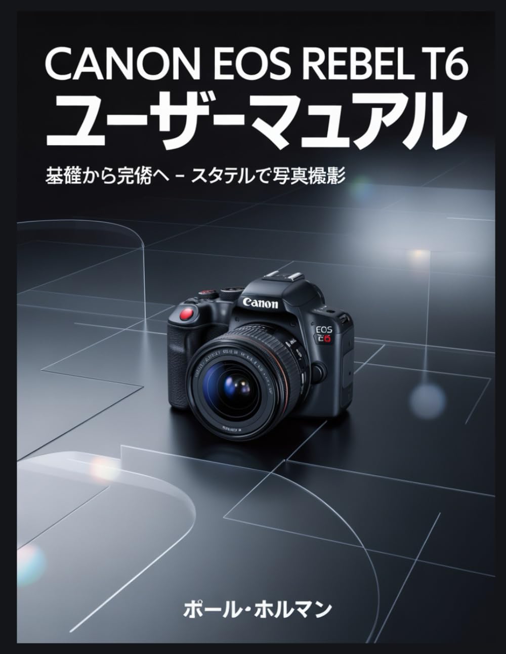 Canon EOS Rebel T6 ユーザーマニュアル: 基礎から完璧へ – システムとスタイルで写真撮影