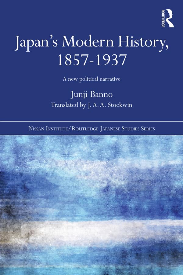 Japan's Modern History, 1857-1937: A New Political Narrative (Nissan Institute/Routledge Japanese Studies)