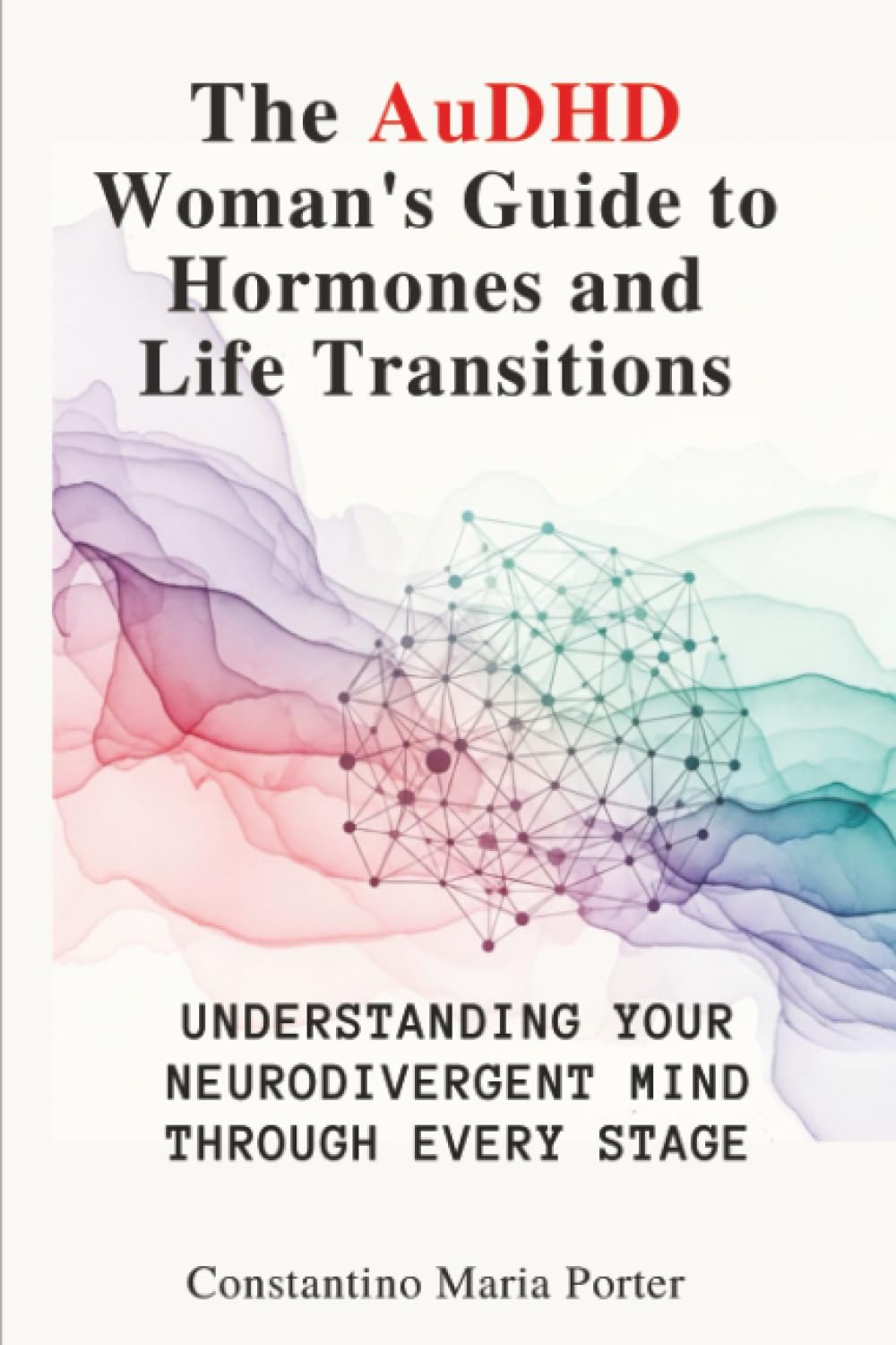The AuDHD Woman’s Guide to Hormones and Life Transitions: Understanding Your Neurodivergent Mind Through Every Stage