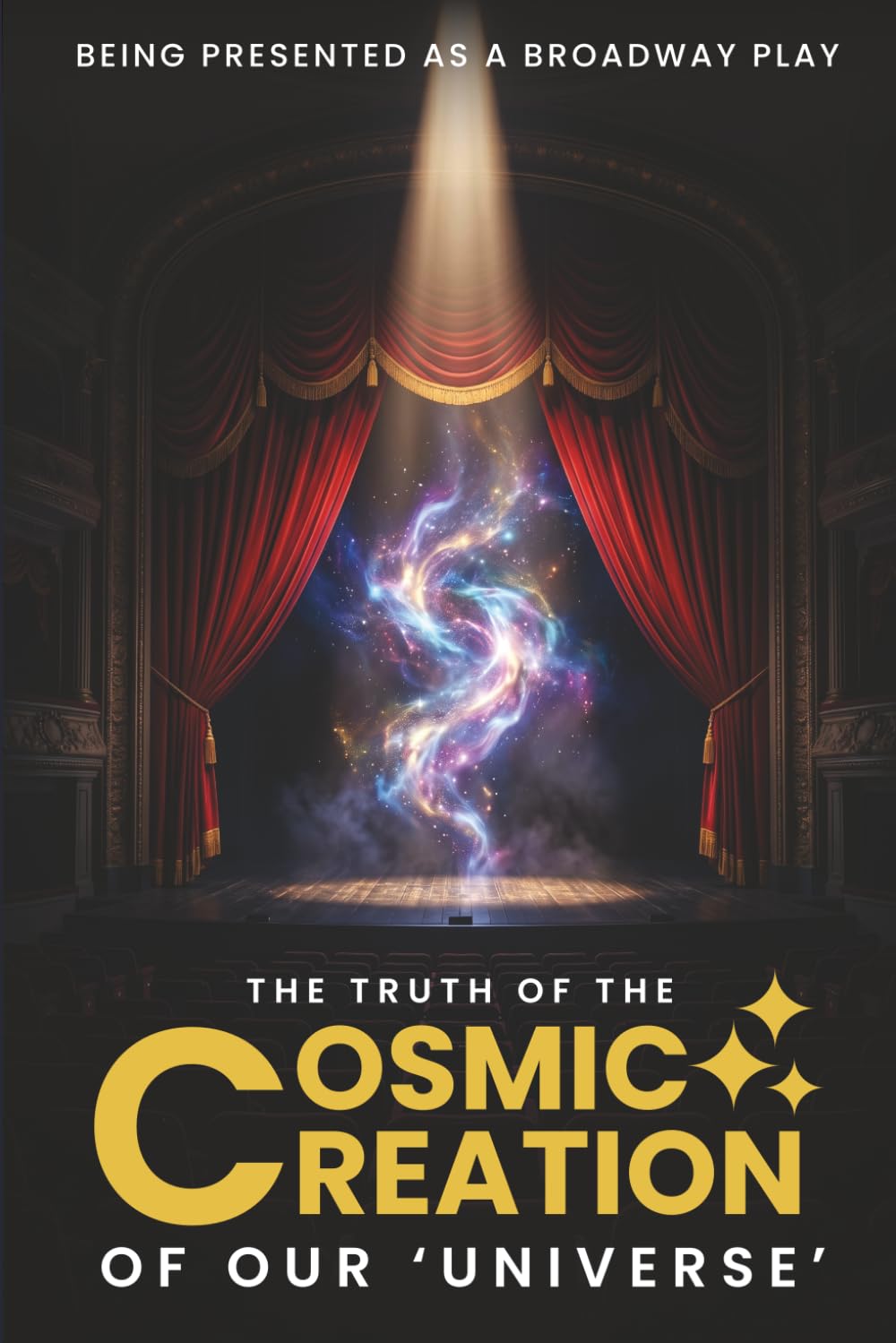 The Truth Of The Cosmic Creation Of Our Universe: Presented As A Broadway Play