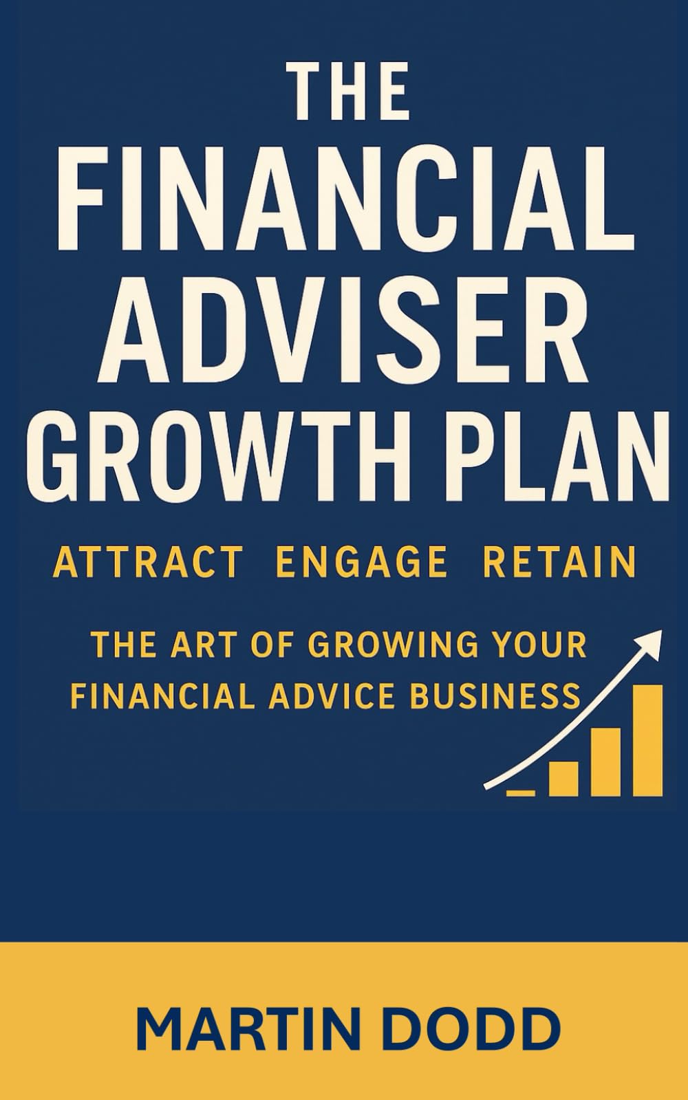 THE FINANCIAL ADVISER GROWTH PLAN: Attract, Engage, Retain The Art of Growing Your Financial Advice Business