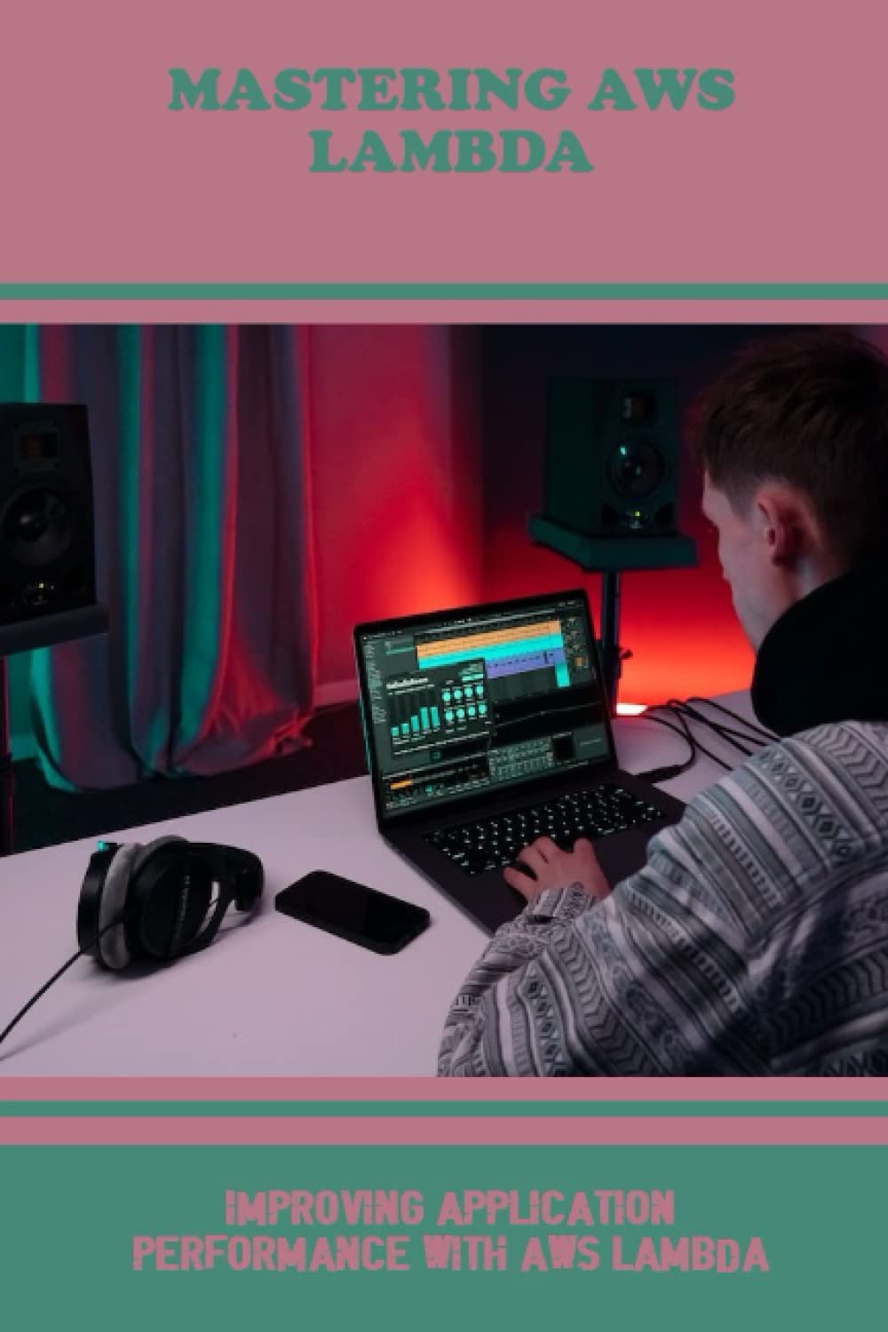 Mastering AWS Lambda: Improving Application Performance With AWS Lambda