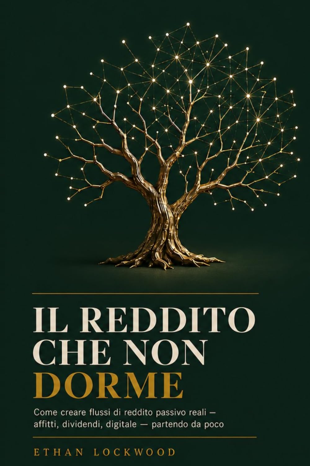 Il Reddito che Non Dorme: Come creare flussi di reddito passivo reali, partendo da poco: Affitti, Dividendi, Digitale (Libertà Finanziaria — La Collana Completa in 4 Volumi)