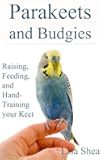 Parakeets And Budgies - Raising, Feeding, And Hand-Training Your Keet