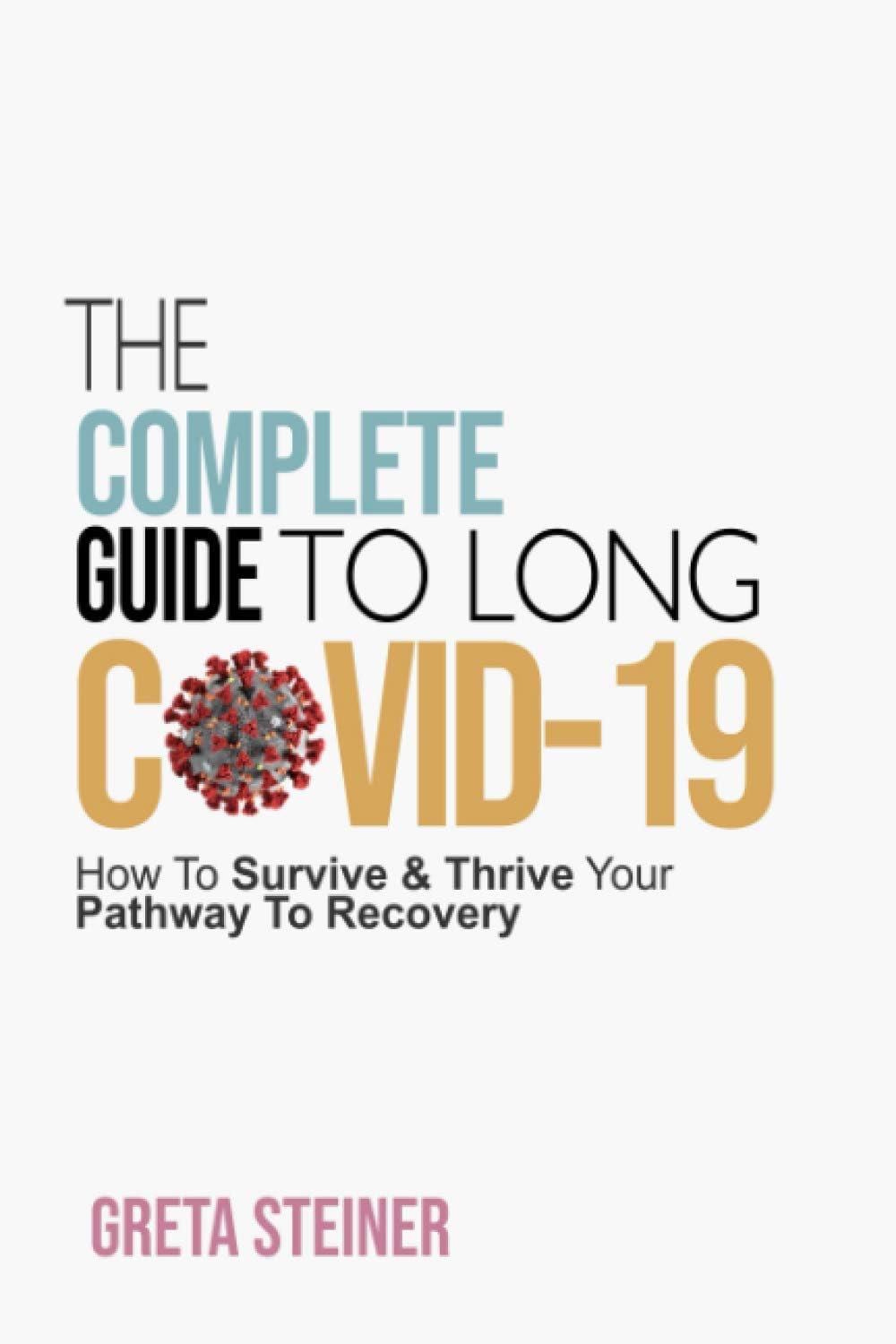 The Complete Guide To Long Covid-19: How To Survive & Thrive Your Pathway To Recovery