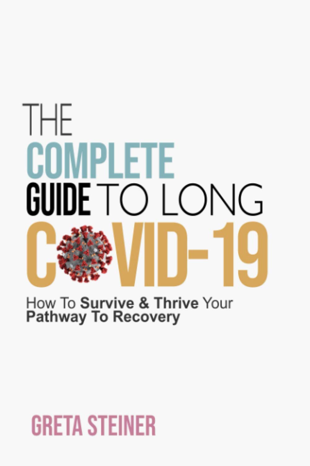 The Complete Guide To Long Covid-19: How To Survive & Thrive Your Pathway To Recovery