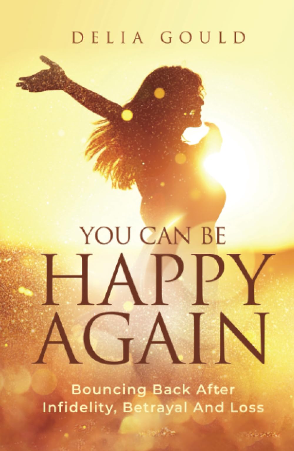 You Can Be Happy Again: Bouncing Back After Infidelity, Betrayal And Loss